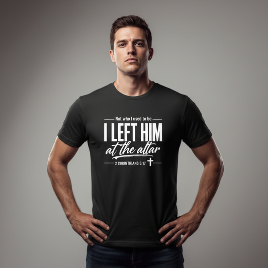 Not who i used to be I left Him at the Altar Faith T-Shirt